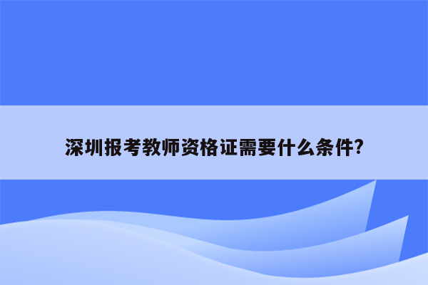 深圳报考教师资格证需要什么条件?