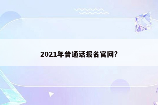 2021年普通话报名官网?