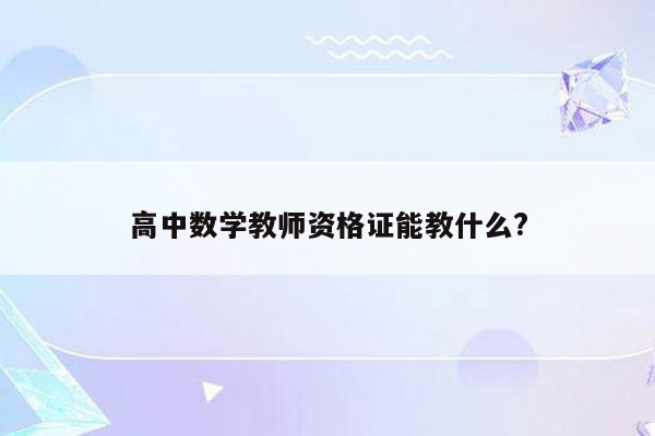 高中数学教师资格证能教什么?