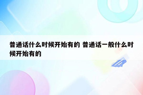 普通话什么时候开始有的 普通话一般什么时候开始有的