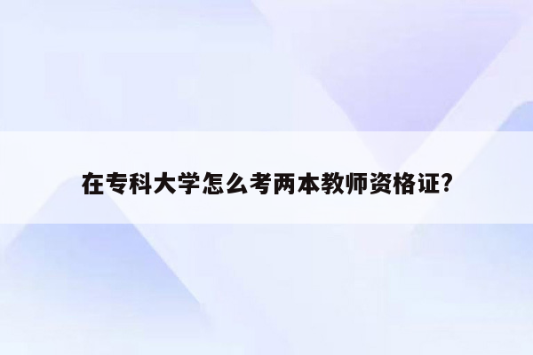 在专科大学怎么考两本教师资格证?