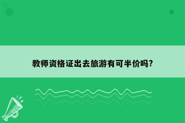 教师资格证出去旅游有可半价吗?