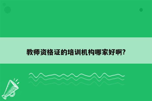 教师资格证的培训机构哪家好啊?