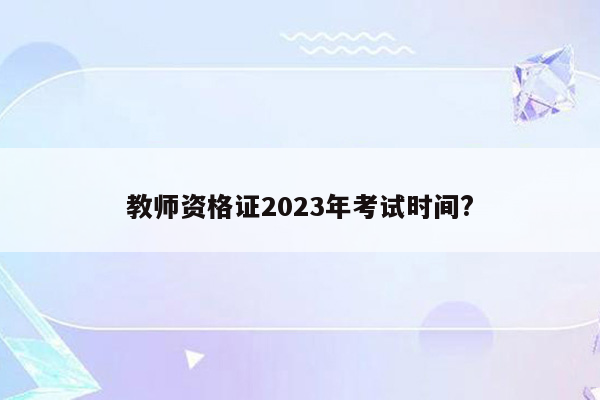 教师资格证2023年考试时间?