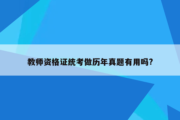 教师资格证统考做历年真题有用吗?