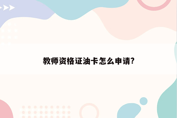 教师资格证油卡怎么申请?