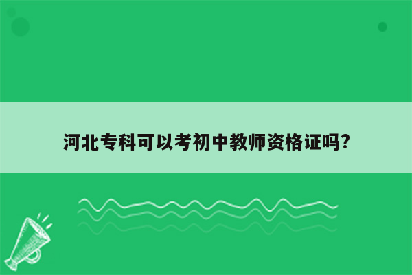 河北专科可以考初中教师资格证吗?