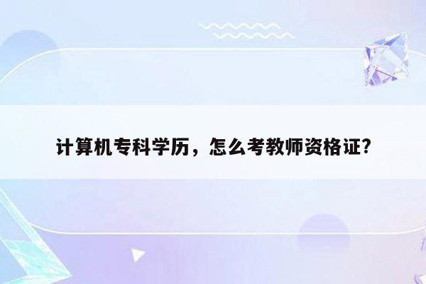 计算机专科学历，怎么考教师资格证?