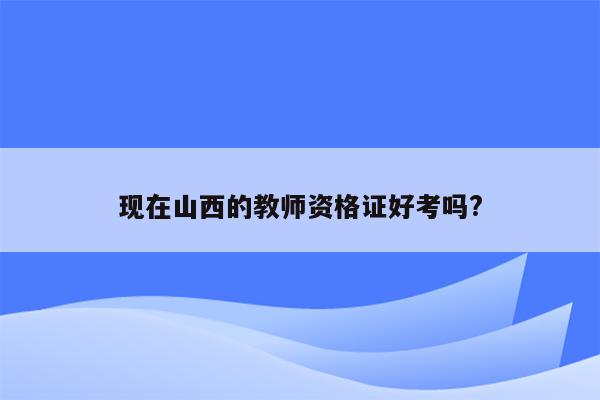 现在山西的教师资格证好考吗?