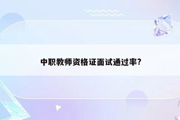 中职教师资格证面试通过率?