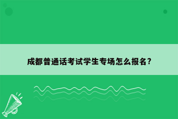 成都普通话考试学生专场怎么报名?