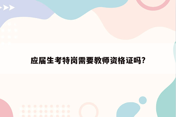 应届生考特岗需要教师资格证吗?