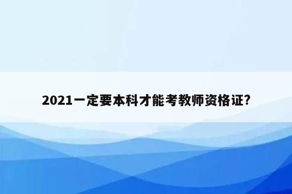 2021一定要本科才能考教师资格证?