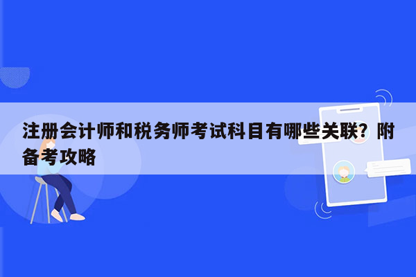 注册会计师和税务师考试科目有哪些关联？附备考攻略