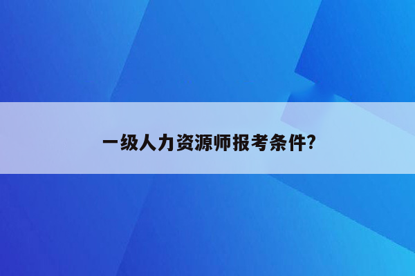 一级人力资源师报考条件?