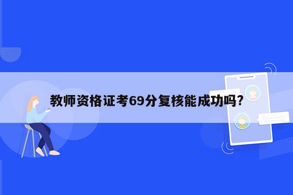 教师资格证考69分复核能成功吗?