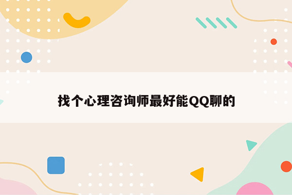 找个心理咨询师最好能QQ聊的