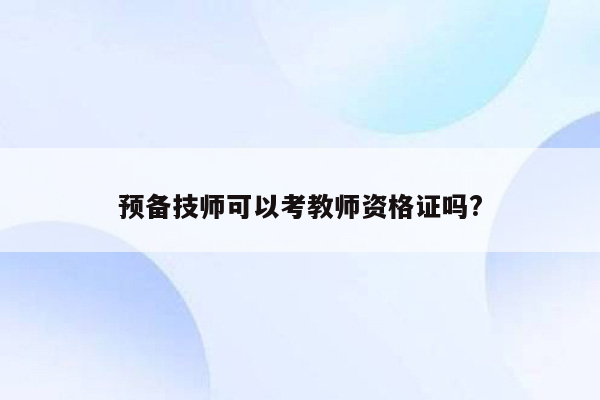 预备技师可以考教师资格证吗?