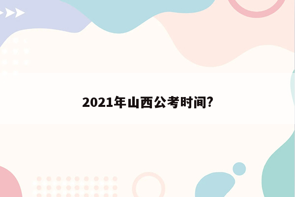 2021年山西公考时间?