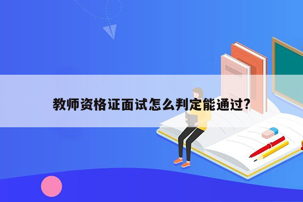 教师资格证面试怎么判定能通过?