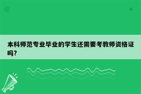 本科师范专业毕业的学生还需要考教师资格证吗?