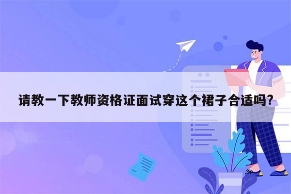 请教一下教师资格证面试穿这个裙子合适吗?