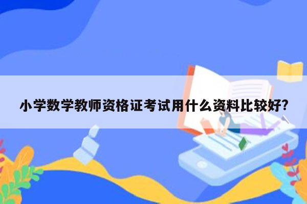 小学数学教师资格证考试用什么资料比较好?