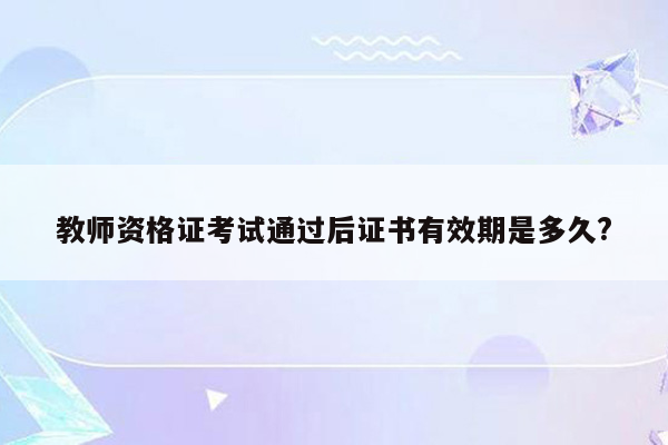 教师资格证考试通过后证书有效期是多久?