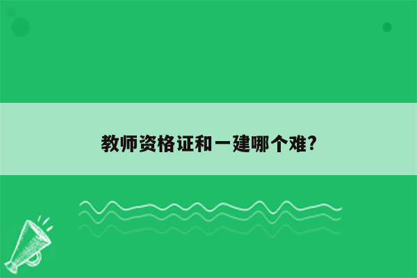 教师资格证和一建哪个难?