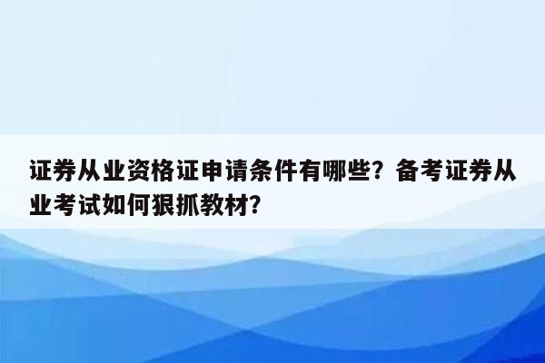 证券从业资格证申请条件有哪些？备考证券从业考试如何狠抓教材？