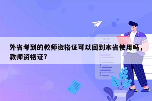 外省考到的教师资格证可以回到本省使用吗，教师资格证?