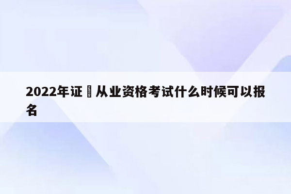 2022年证劵从业资格考试什么时候可以报名