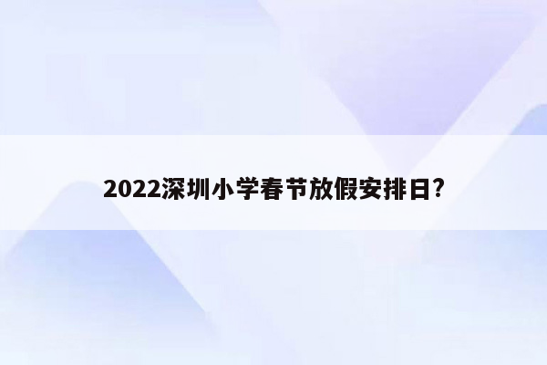 2022深圳小学春节放假安排日?