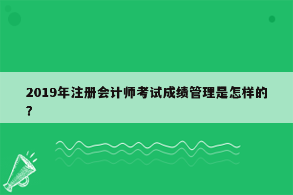 2019年注册会计师考试成绩管理是怎样的？