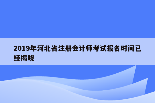 2019年河北省注册会计师考试报名时间已经揭晓