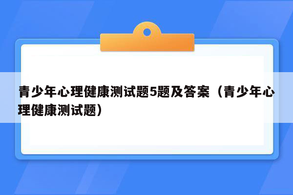 青少年心理健康测试题5题及答案（青少年心理健康测试题）