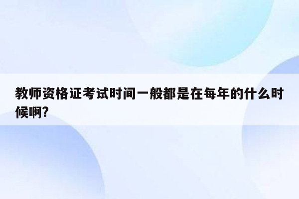 教师资格证考试时间一般都是在每年的什么时候啊?