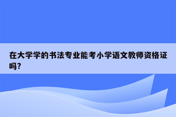 在大学学的书法专业能考小学语文教师资格证吗?