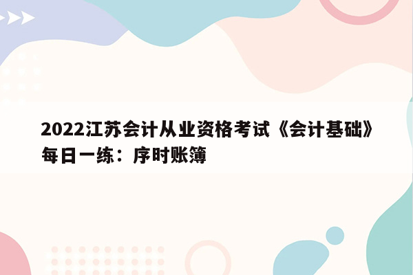 2022江苏会计从业资格考试《会计基础》每日一练：序时账簿