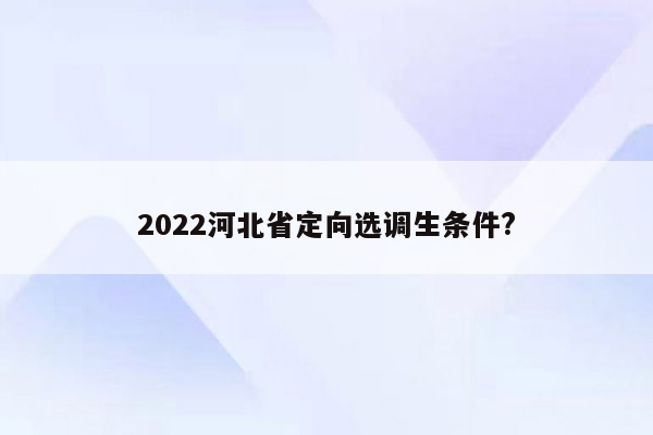 2022河北省定向选调生条件?