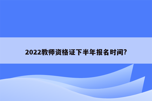 2022教师资格证下半年报名时间?