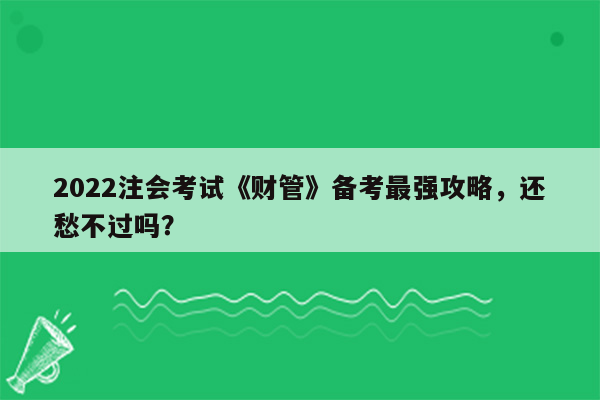 2022注会考试《财管》备考最强攻略，还愁不过吗？