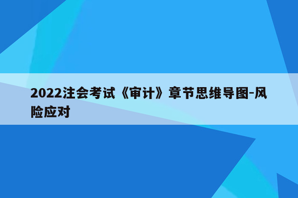 2022注会考试《审计》章节思维导图-风险应对