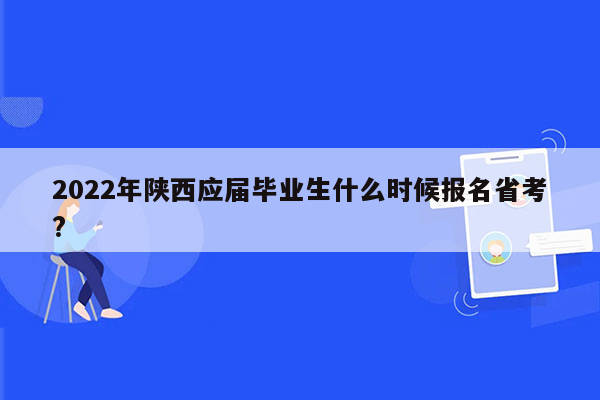 2022年陕西应届毕业生什么时候报名省考?