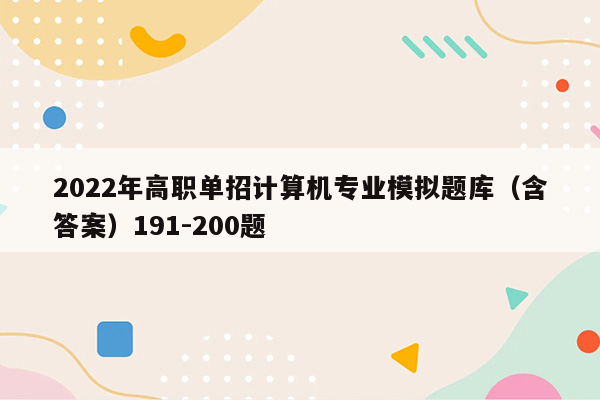 2022年高职单招计算机专业模拟题库（含答案）191-200题