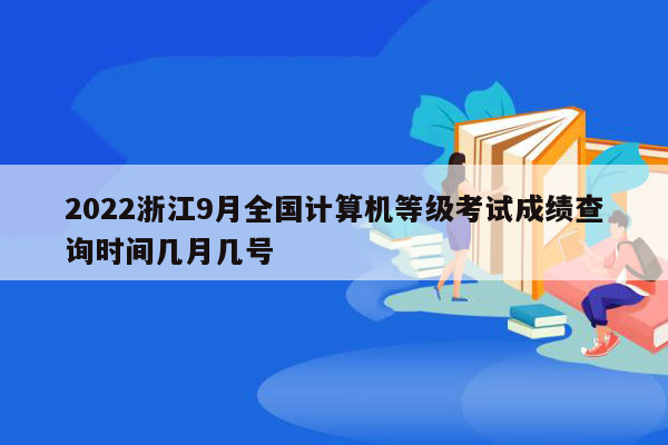 2022浙江9月全国计算机等级考试成绩查询时间几月几号