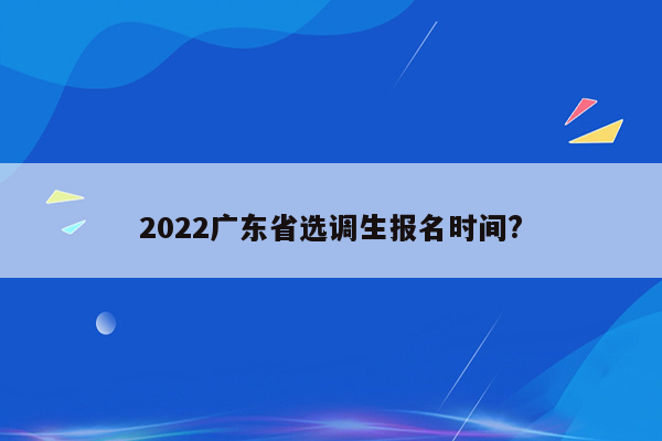 2022广东省选调生报名时间?