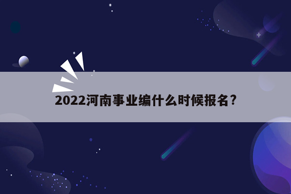 2022河南事业编什么时候报名?