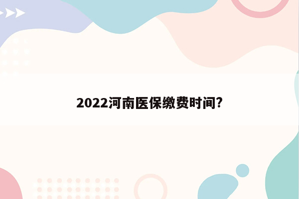 2022河南医保缴费时间?