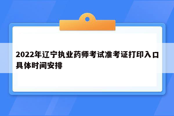 2022年辽宁执业药师考试准考证打印入口具体时间安排